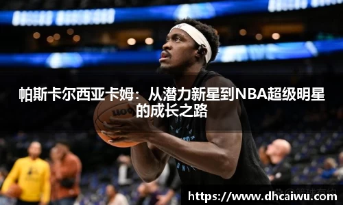 帕斯卡尔西亚卡姆:从潜力新星到NBA超级明星的成长之路